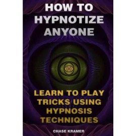 How To Hypnotize Anyone: Learn To Play Tricks Using Hypnosis Techniques