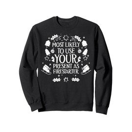 Most Likely To Use Your Present As Firestarter - Funny Xmas Sweatshirt