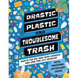 Drastic Plastic and Troublesome Trash: What's the Big Deal with Rubbish and How Can You Recycle? (Earth Action, 1)