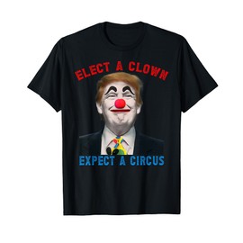 Elect A Clown, Expect A Circus Political Satire Anti Trump T-Shirt