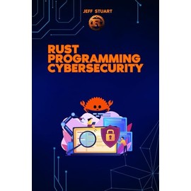 Rust Programming Language for Cybersecurity: Writing Secure Code to Implementing Advanced Cryptographic Solutions