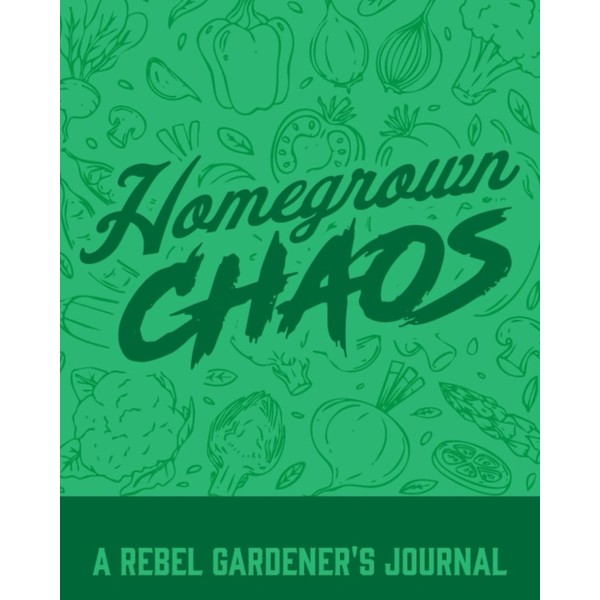 Homegrown Chaos: A Rebel Gardener's Journal