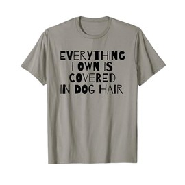 Everything I Own Is Covered In Dog Hair Funny Dog Lover T-Shirt