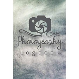 Photography Logbook: Photographer Field Notes, Notebook For Tracking Photo Shoots, Camera Settings, Lighting, Location, Photo Techniques