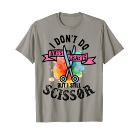 I Don't Do Arts & Crafts But I Still Scissor Funny Gift T-Shirt