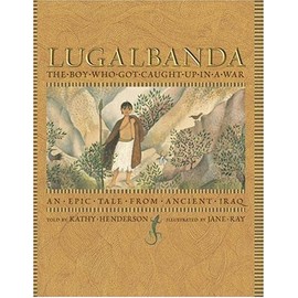 Lugalbanda: The Boy Who Got Caught Up in a War: An Epic Tale From Ancient Iraq (Aesop Prize (Awards))