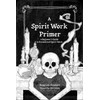 A Spirit Work Primer: A Beginner's Guide to Streamlined Spirt