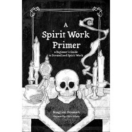 A Spirit Work Primer: A Beginner's Guide to Streamlined Spirt Work