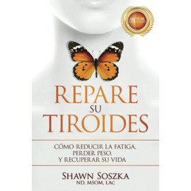 Repare su Tiroides: Cómo Reducir la Fatiga, Perder Peso y Recuperar Su Vida
