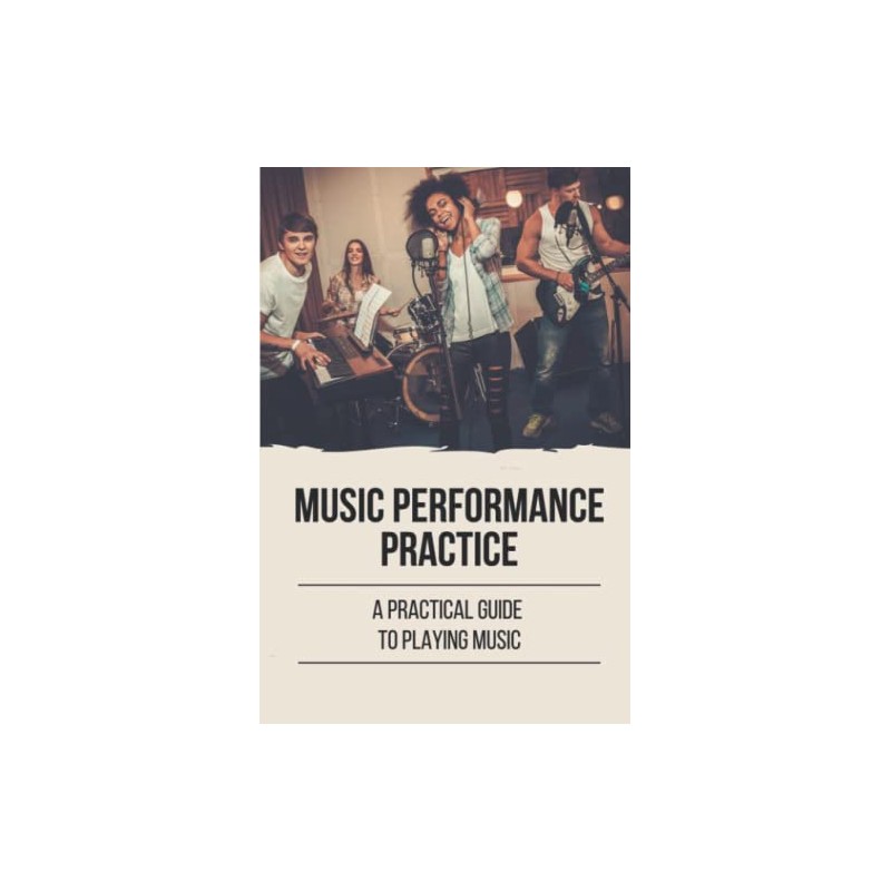 Music Performance Practice: A Practical Guide To Playing Music