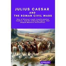 Julius Caesar and the Roman Civil Wars: Julius Caesar; Learn of the end of the Roman Republic and the beginning of the age of the Caesars and the Roman Empire.