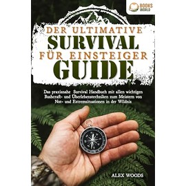 Der ultimative Survival Guide für Einsteiger: Das praxisnahe Survival Handbuch mit allen wichtigen Bushcraft- und Überlebenstechniken zum Meistern von Not- und Extremsituationen in der Wildnis