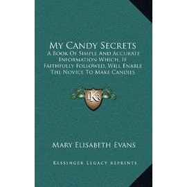 My Candy Secrets: A Book Of Simple And Accurate Information Which, If Faithfully Followed, Will Enable The Novice To Make Candies (1919)