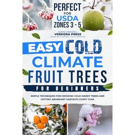 Easy Cold Climate Fruit Trees For Beginners: Simple Techniques for Growing Cold-Hardy Trees and Getting Abundant Harvests Every Year