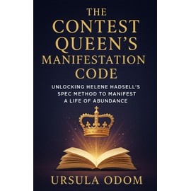 The Contest Queen’s Manifestation Code: Unlocking Helene Hadsell’s SPEC Method to Manifest a Life of Abundance