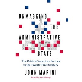 Unmasking the Administrative State: The Crisis of American Politics in the Twenty-First Century