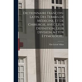 Dictionnaire François-latin, Des Termes De Médecine, Et De Chirurgie, Avec Leur Definition, Leur Division, & Leur Etymologie...