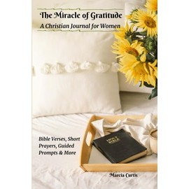 The Miracle of Gratitude: A Christian Journal for Women. Bible Verses, Prayers, Simple Guided Prompts & More