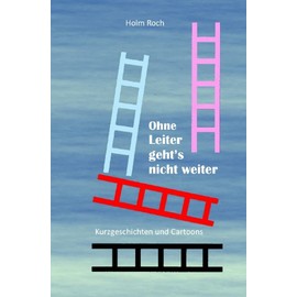 Ohne Leiter gehts nicht weiter: Kurzgeschichten und Cartoons