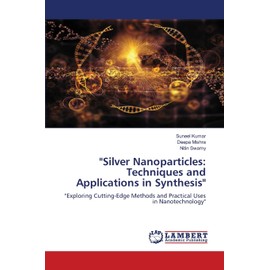 "Silver Nanoparticles: Techniques and Applications in Synthesis": "Exploring Cutting-Edge Methods and Practical Uses in Nanotechnology"