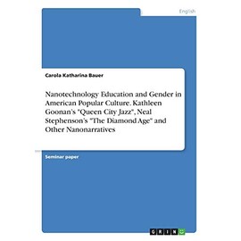 Nanotechnology Education and Gender in American Popular Culture. Kathleen Goonan's "Queen City Jazz", Neal Stephenson's "The Diamond Age" and Other Nanonarratives