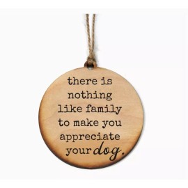 driftless studios Wooden Ornament, "There is Nothing Like Family To Make You Appreciate Your Dog"