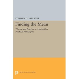 Finding the Mean: Theory and Practice in Aristotelian Political Philosophy (Princeton Legacy Library) (Studies in Moral, Political, and Legal Philosophy / Princeton Legacy Library)