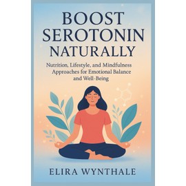 Boost Serotonin Naturally: Nutrition, Lifestyle, and Mindfulness Approaches for Emotional Balance and Well-Being: 12