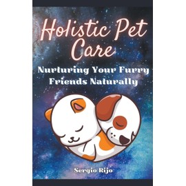 Holistic Pet Care: Nurturing Your Furry Friends Naturally