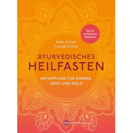Ayurvedisches Heilfasten: Entgiftung für Körper, Geist und Seele - Mit 22 wirksamen Rezepten