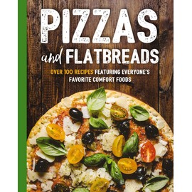 Pizzas and Flatbreads: Over 100 Recipes Featuring Everyone's Favorite Comfort Foods