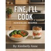 Fine, I'll Cook: Homemade Recipes