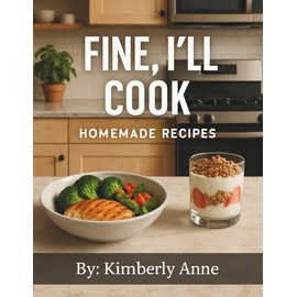 Fine, I'll Cook: Homemade Recipes