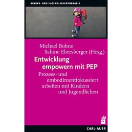 Entwicklung empowern mit PEP: Prozess- und embodimentfokussiert arbeiten mit Kindern und Jugendlichen (Kinder- und Jugendlichentherapie)