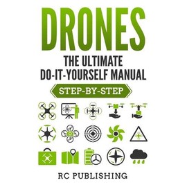 Drones: The Ultimate DIY Manual (Step-By-Step)