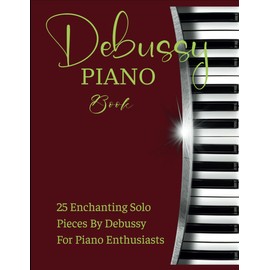 Debussy Piano Book: 25 Enchanting Solo Pieces By Debussy For Piano Enthusiasts