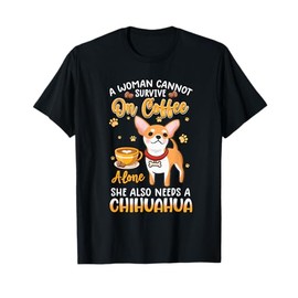 A woman cannot survive on coffee alone she needs a chihuahua T-Shirt