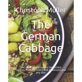 The German Cabbage: The most delicious and important recipes. For beginners and advanced and any diet