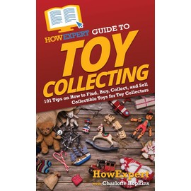 HowExpert Guide to Toy Collecting: 101 Tips on How to Find, Buy, Collect, and Sell Collectible Toys for Toy Collectors