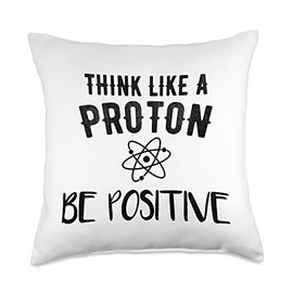 Science Geek Women and Men Scientist Think Like A Proton Stay Positive Science Atoms Chemistry Throw Pillow, 18x18, Multicolor