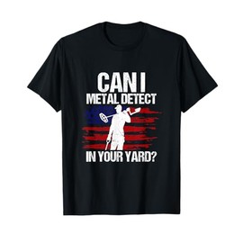 Can I Metal Detect In Your Yard Metal Detecting Detectorist T-Shirt