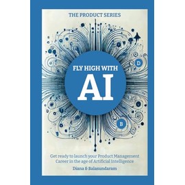Fly High with Ai: Get Ready to Launch Your Product Management Career in the Age of Artificial Intelligence