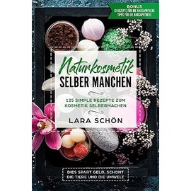 Naturkosmetik selber manchen: 125 Simple Rezepte zum Kosmetik Selbermachen, dies spart Geld, schont die Tiere und die Umwelt.