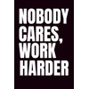 Nobody Cares, Work Harder: Funny Blank Notebook | Funny Gag