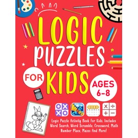 Logic Puzzles For Kids Ages 6-8 Years Old: Logic Puzzle Activity Book For Kids. Includes Word Search, Word Scramble, Crossword, Math, Number Place, Mazes And More!