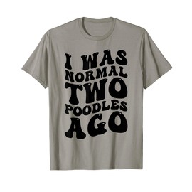 I Was Normal Two Poodles Ago Funny Poodle Dog Owner T-Shirt