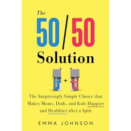 The 50/50 Solution: The Surprisingly Simple Choice That Makes Moms, Dads, and Kids Happier and Healthier After a Split
