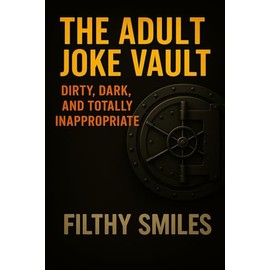 The Adult Joke Vault: Dirty, Dark, and Totally Inappropriate: 200 Dirty Jokes, Dark Humor, and Inappropriate One-Liners for Adults with a Twisted Sense of Humor