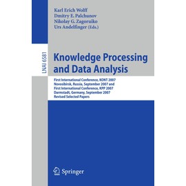 Knowledge Processing and Data Analysis: First International Conference, KONT 2007, Novosibirsk, Russia, September 14-16, 2007,and First International Conference, KPP 2007, Darmstadt, Germany, September 28-30, 2007. Revised Selected Papers (Volume 6581)
