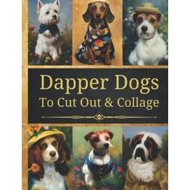 Dapper Dogs To Cut And Collage: Original Design Collection For Junk Journals, Scrapbooking And Paper Craft